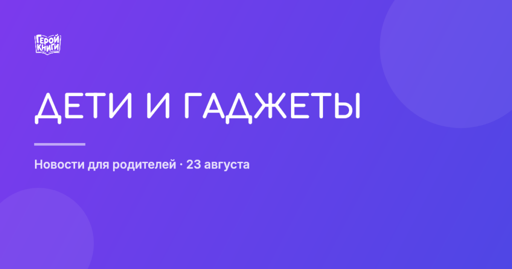 Гаджеты и дети: советы психиатра для осознанных родителей